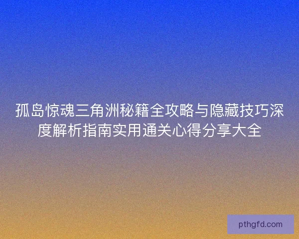 孤岛惊魂三角洲秘籍全攻略与隐藏技巧深度解析指南实用通关心得分享大全